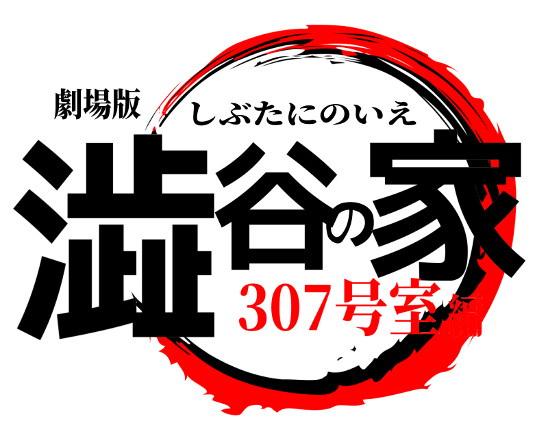 劇場版 澁谷の家 しぶたにのいえ 307号室編