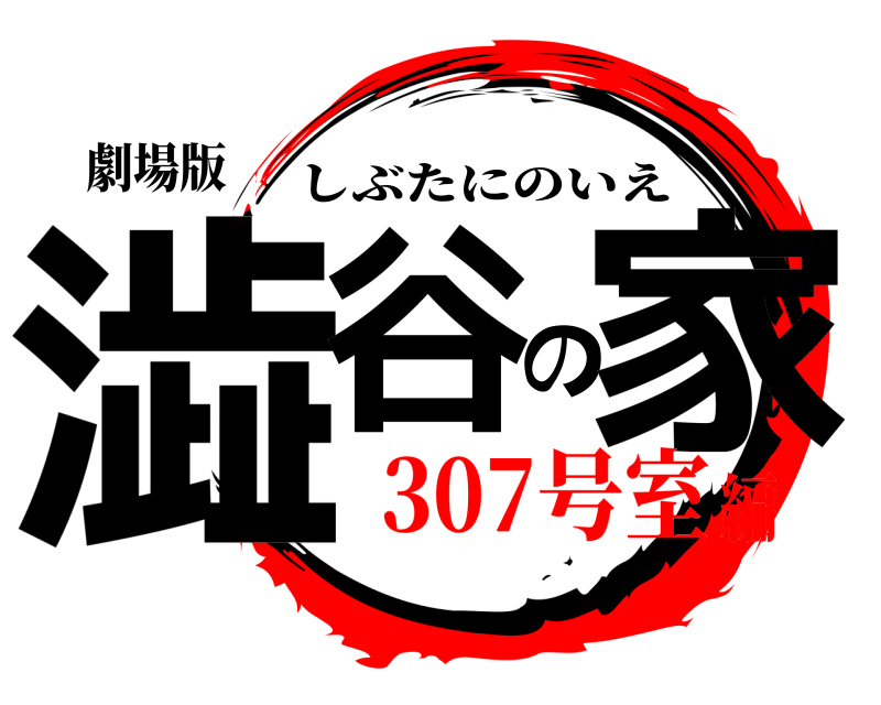 劇場版 澁谷の家 しぶたにのいえ 307号室編