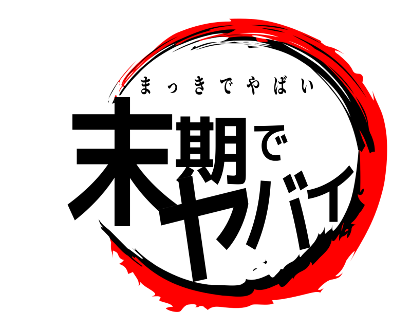  末期でヤバイ まっきでやばい 