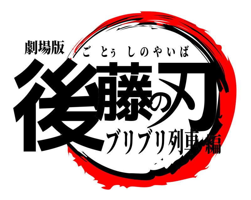 劇場版 後藤の刃 ごとぅしのやいば ブリブリ列車編