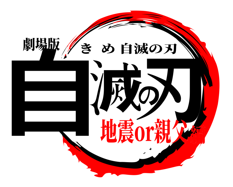 劇場版 自滅の刃 きめ自滅の刃 地震or親父編