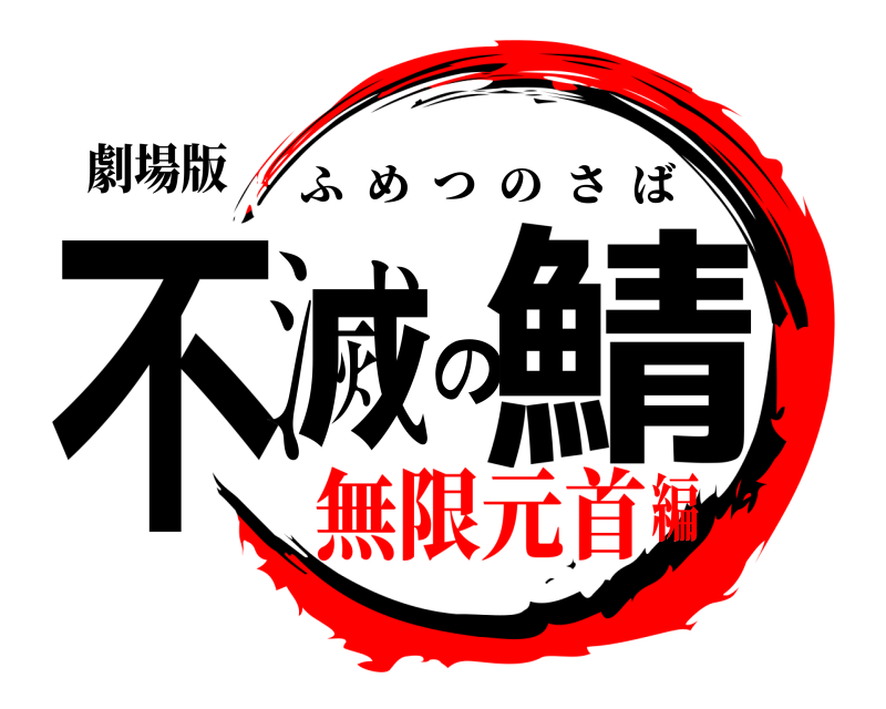 劇場版 不滅の鯖 ふめつのさば 無限元首編