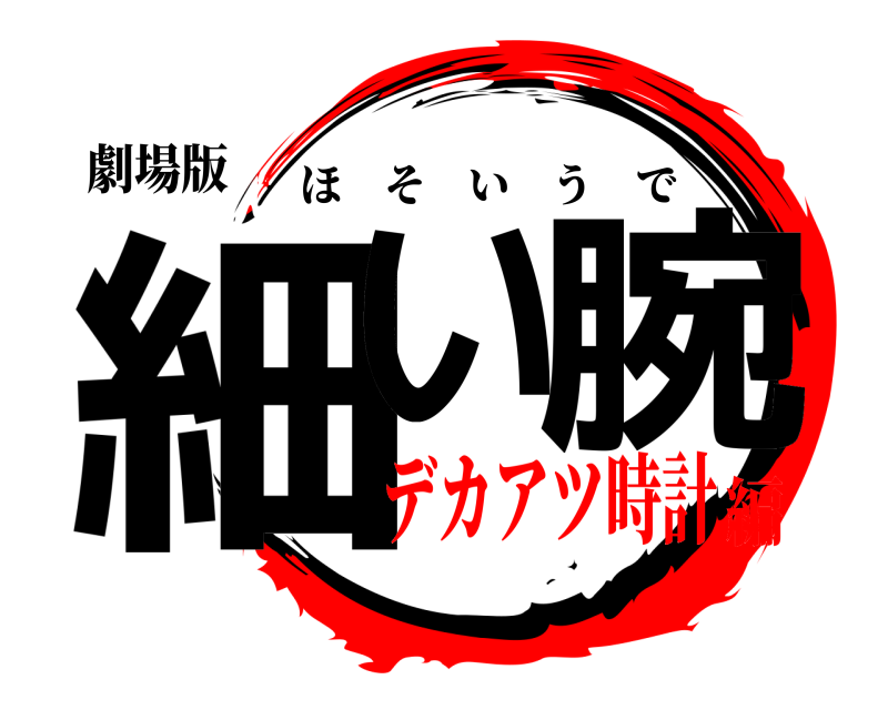 劇場版 細い 腕 ほそいうで デカアツ時計編