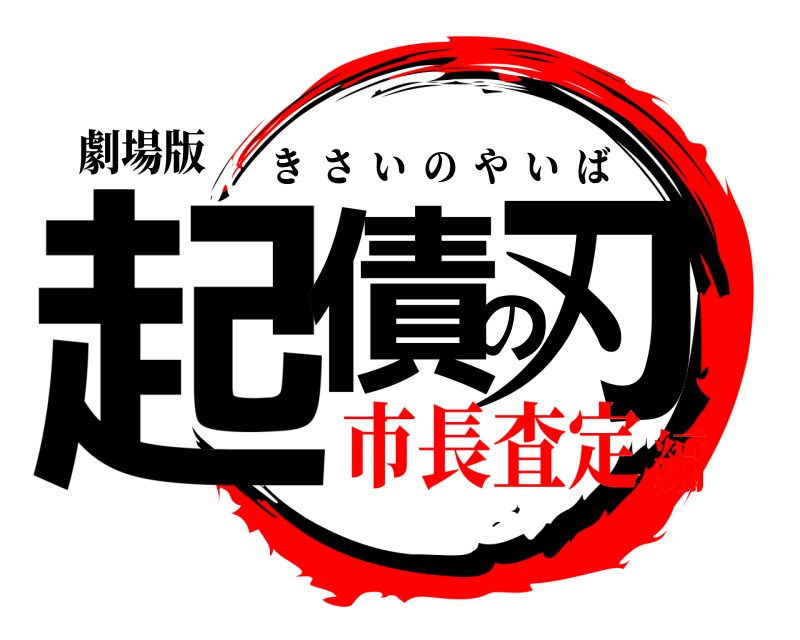 劇場版 起債の刃 きさいのやいば 市長査定編