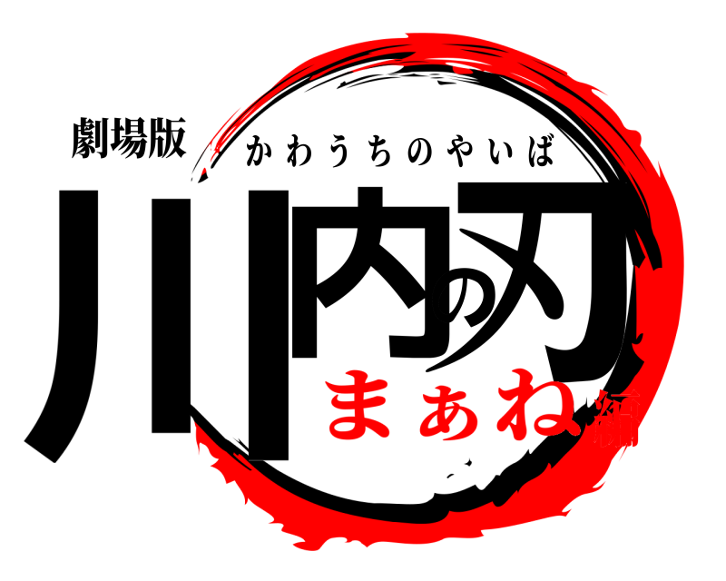 劇場版 川内の刃 かわうちのやいば まぁね編