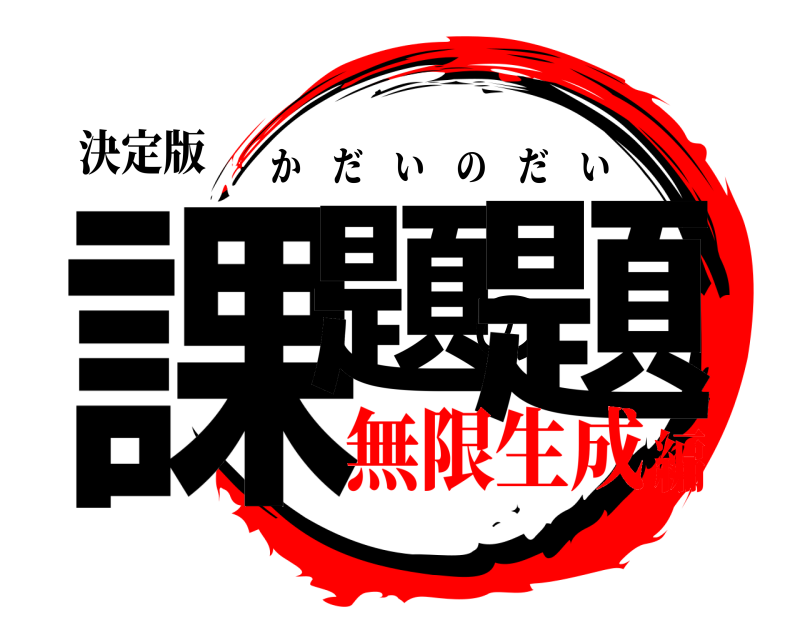 決定版 課題の題 かだいのだい 無限生成編