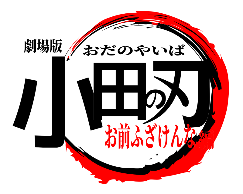 劇場版 小田の刃 おだのやいば お前ふざけんな編