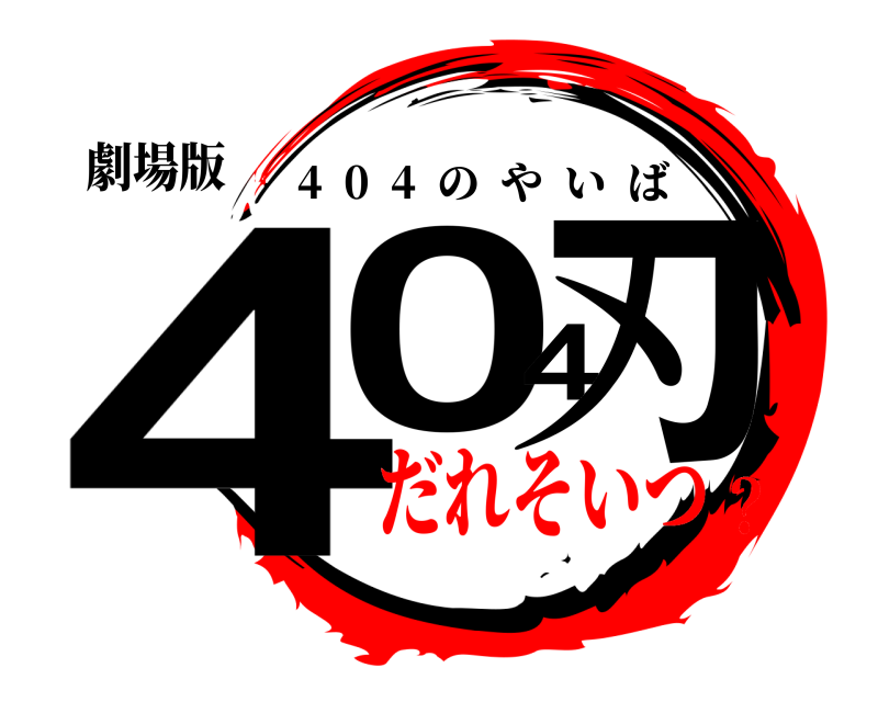 劇場版 404刃 4  0  4  のやいば だれそいつ？