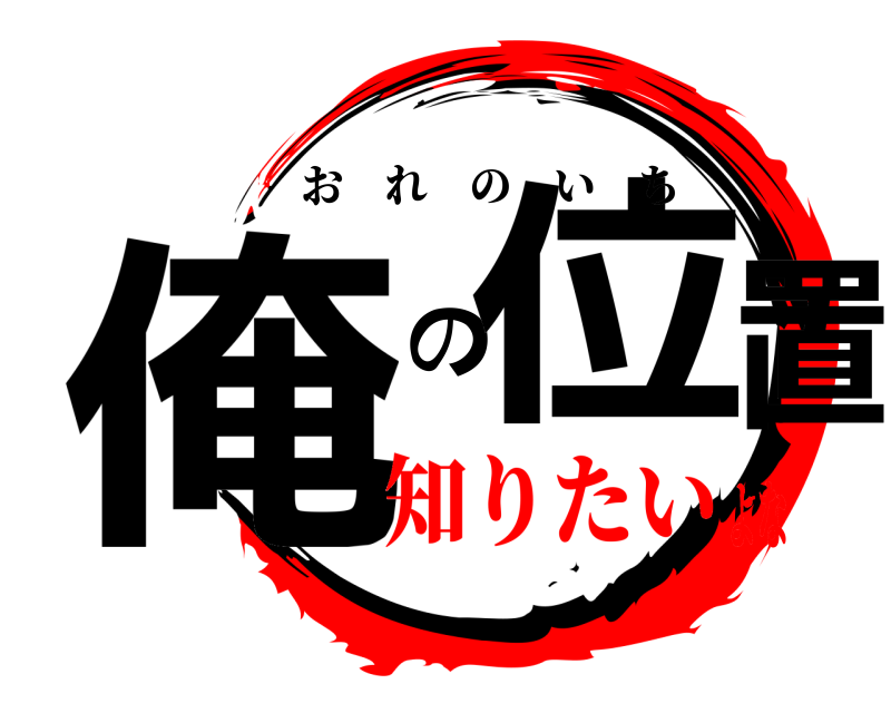  俺 の位置 おれのいち 知りたいよな