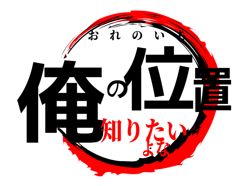  俺 の位置 おれのいち 知りたいよな