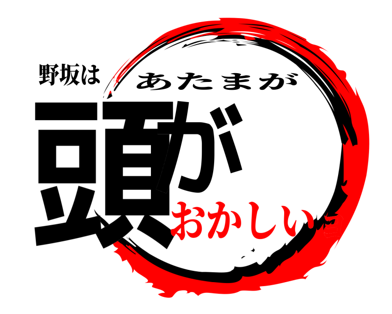 野坂は 頭が あたまが おかしいヨ