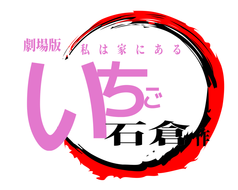 劇場版 いちご 私は家にある 石倉作