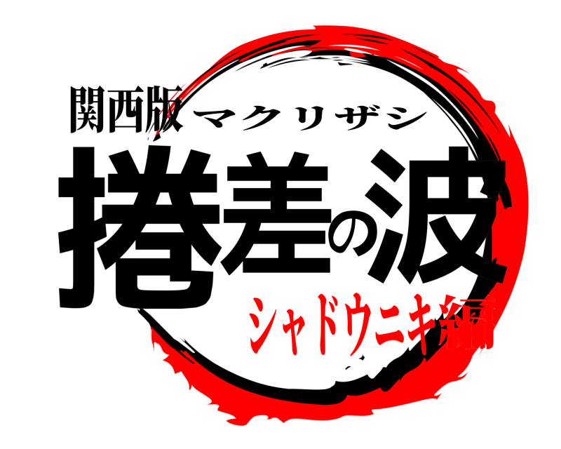 関西版 捲差の波 マクリザシ シャドウニキ編