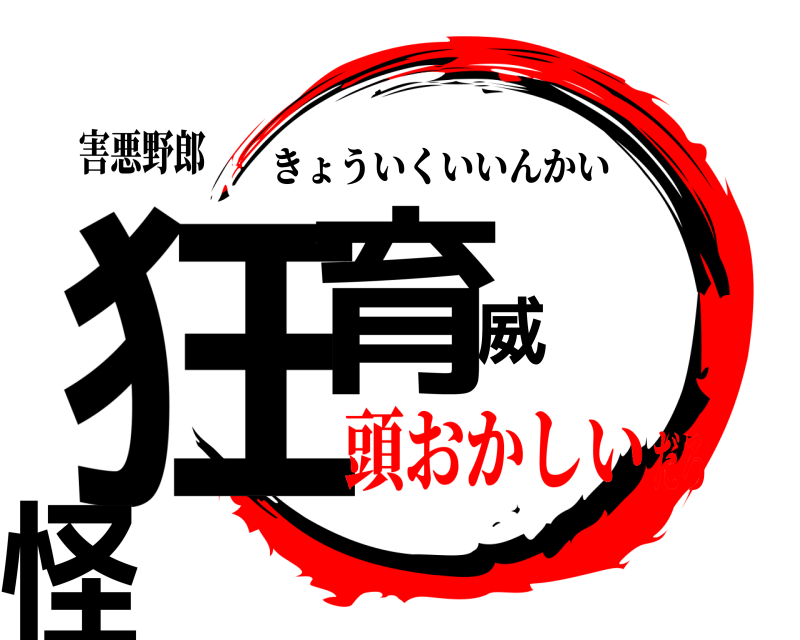 害悪野郎 狂育威隂怪 きょういくいいんかい 頭おかしいだろ