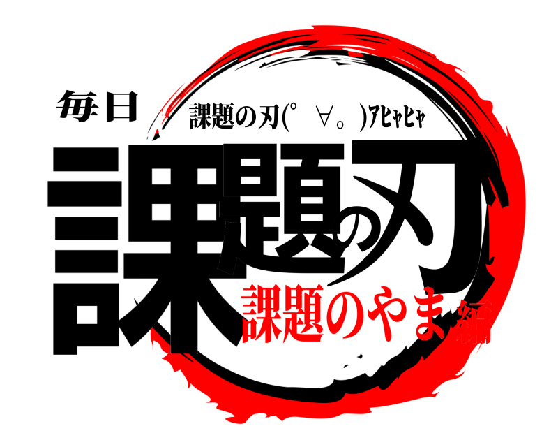 毎日 課題の刃 課題の刃(゜∀。)ｱﾋｬﾋｬ 課題のやま編