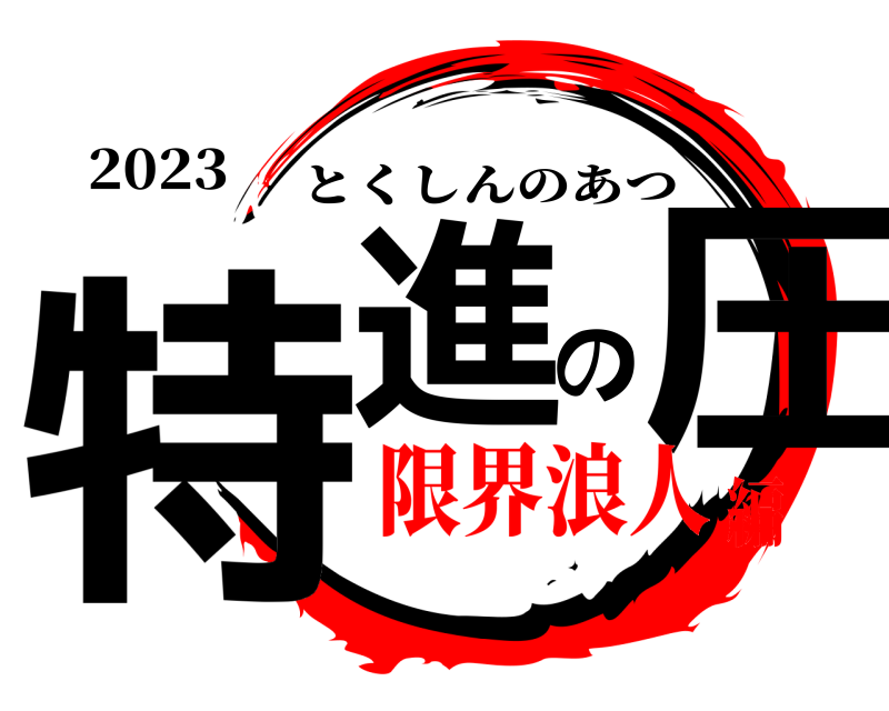 2023 特進の圧 とくしんのあつ 限界浪人編