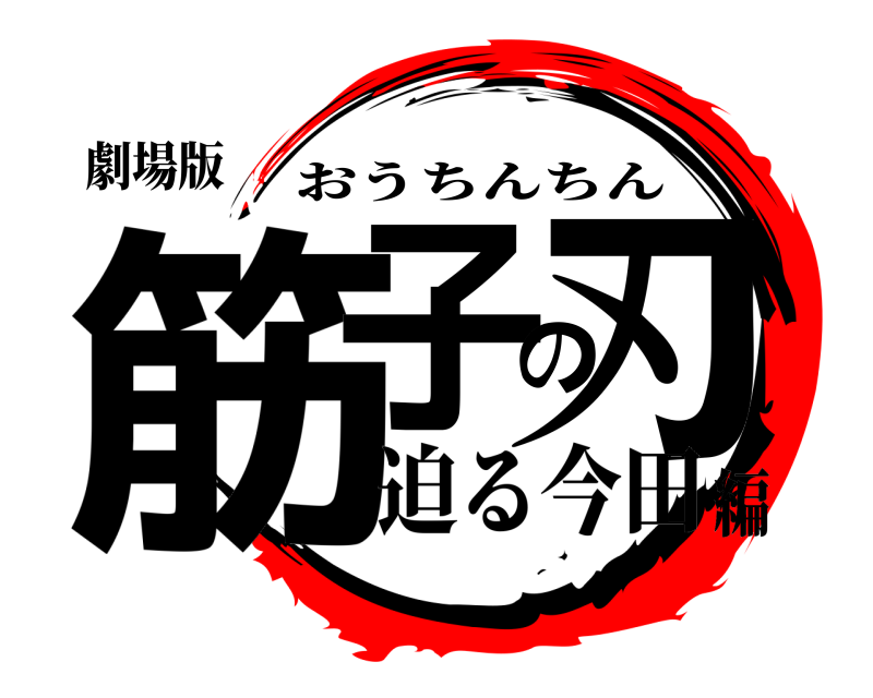 劇場版 筋子の刃 おうちんちん 迫る今田編