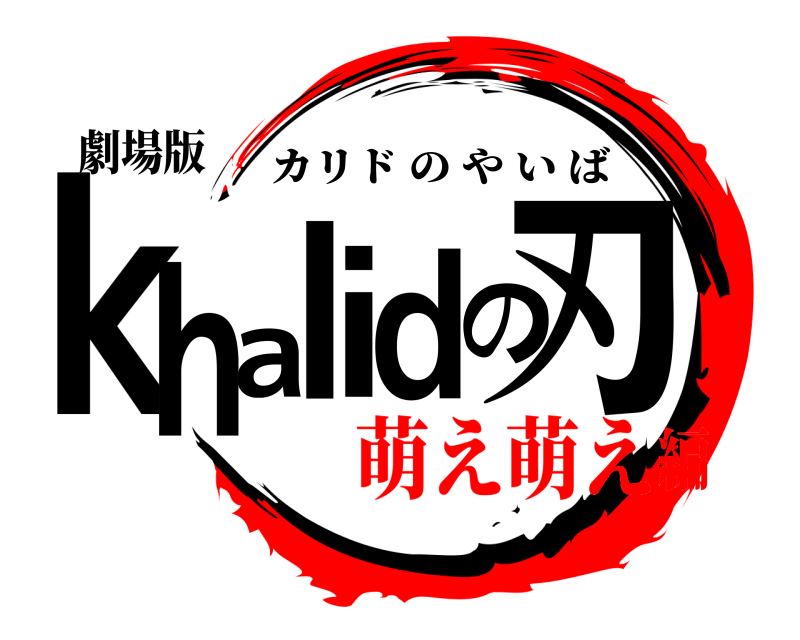 劇場版 khalidの刃 カリドのやいば 萌え萌え編