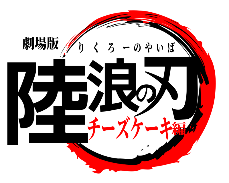 劇場版 陸浪の刃 りくろーのやいば チーズケーキ編