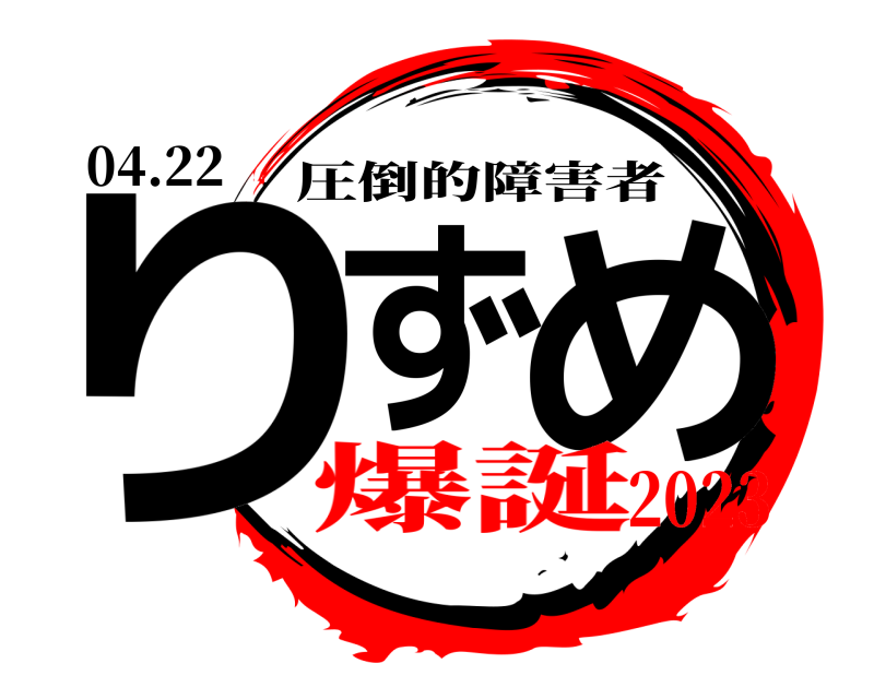 04.22 りず め 圧倒的障害者 爆誕2023