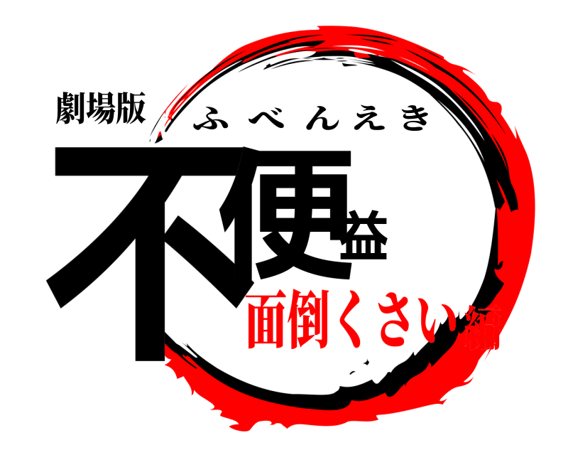 劇場版 不便益 ふべんえき 面倒くさい編