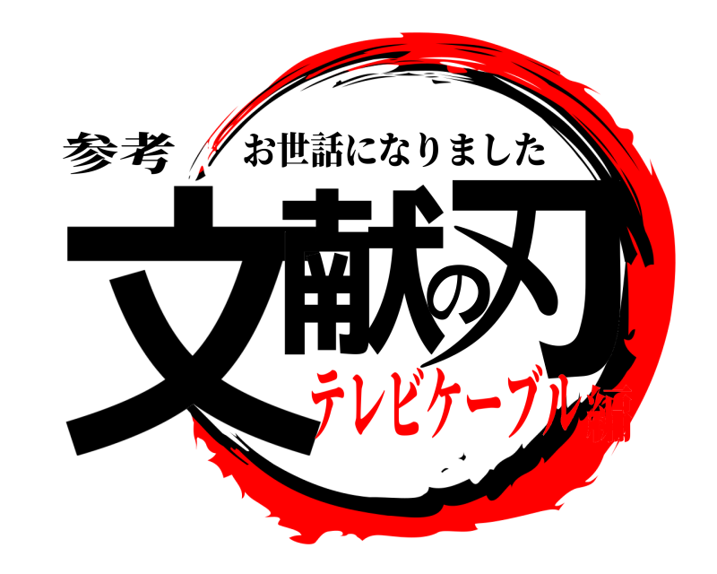 参考 文献の刃 お世話になりました テレビケーブル編
