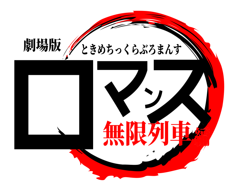劇場版 ロマンス ときめちっくらぶろまんす 無限列車編