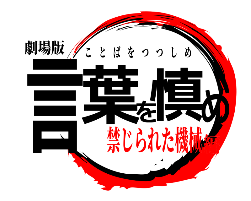 劇場版 言葉を慎め ことばをつつしめ 禁じられた機械編