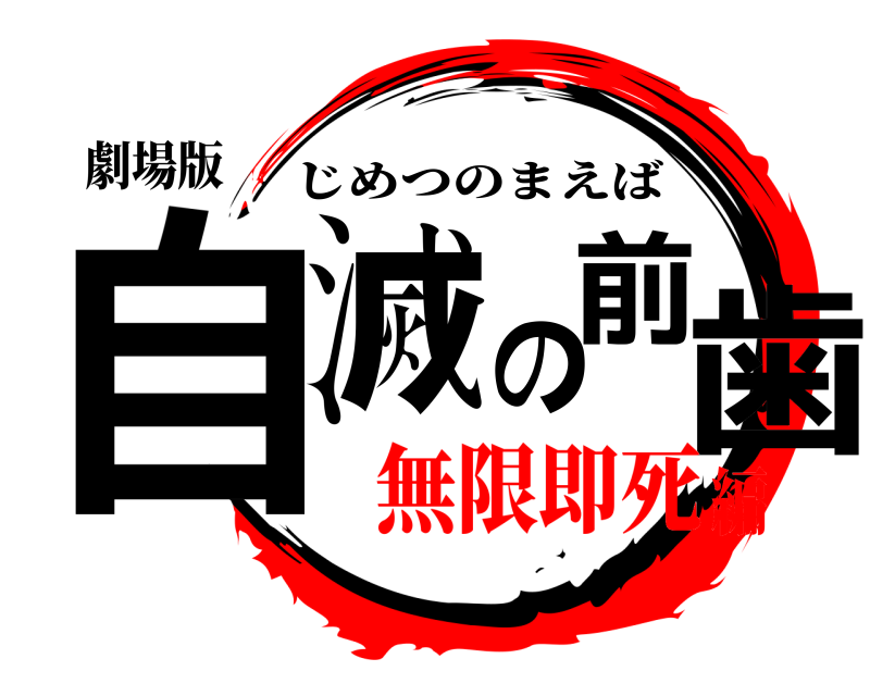 劇場版 自滅の前歯 じめつのまえば 無限即死編
