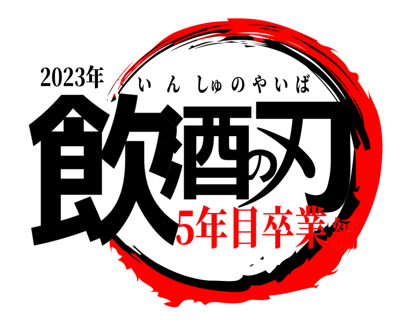 2023年 飲酒の刃 いんしゅのやいば 5年目卒業編