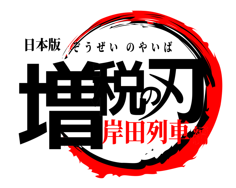 日本版 増税の刃 ぞうぜいのやいば 岸田列車編