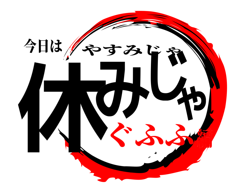 今日は 休みじゃ やすみじゃ ぐふふ編