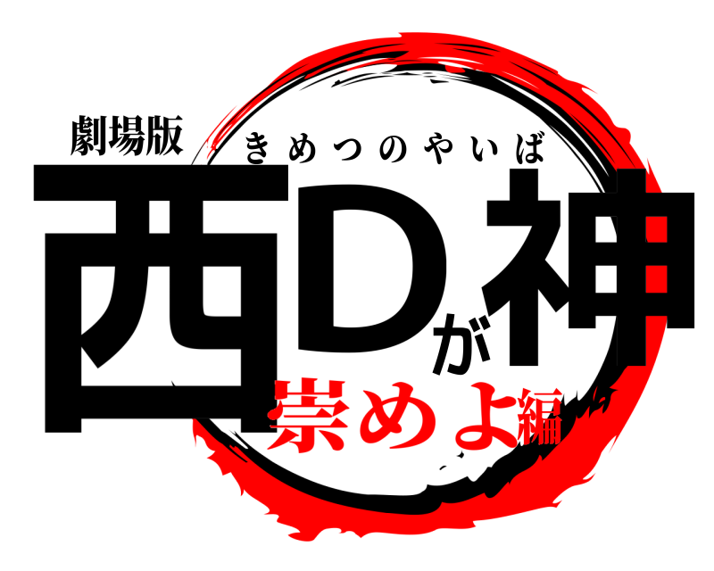 劇場版 西Dが神 きめつのやいば 崇めよ編