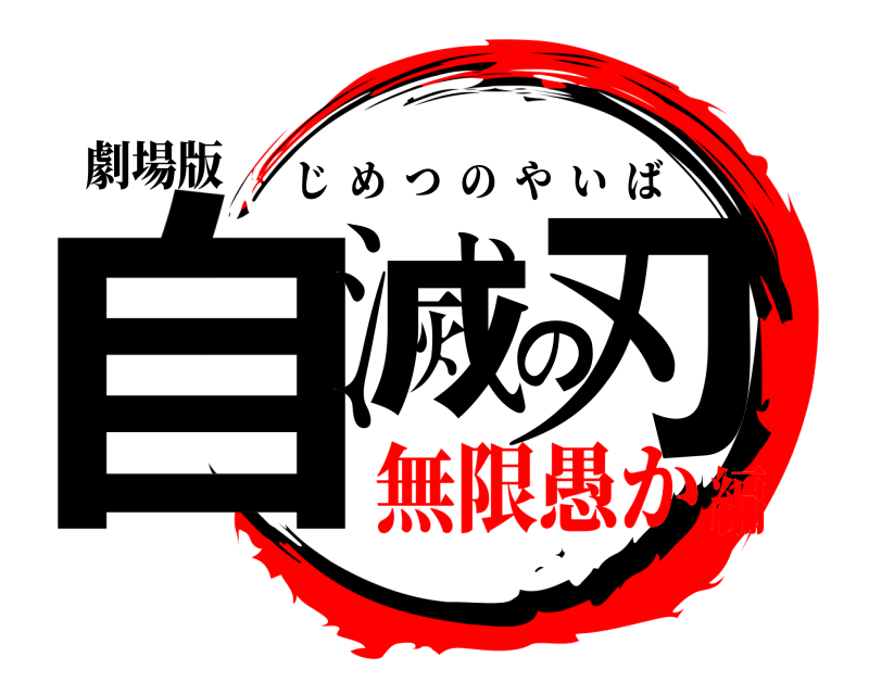 劇場版 自滅の刃 じめつのやいば 無限愚か編