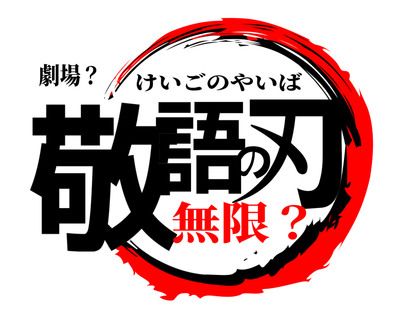 劇場？ 敬語の刃 けいごのやいば 無限？