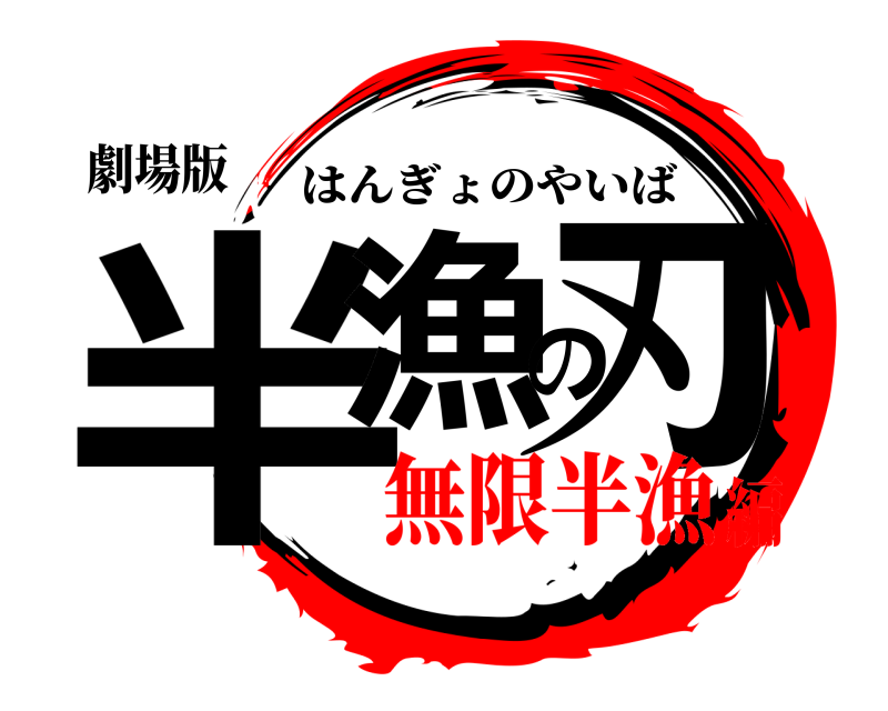 劇場版 半漁の刃 はんぎょのやいば 無限半漁編