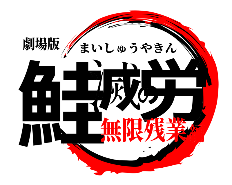 劇場版 鮭滅の労 まいしゅうやきん 無限残業編