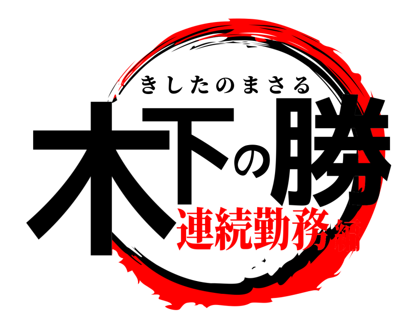  木下の勝 きしたのまさる 連続勤務編