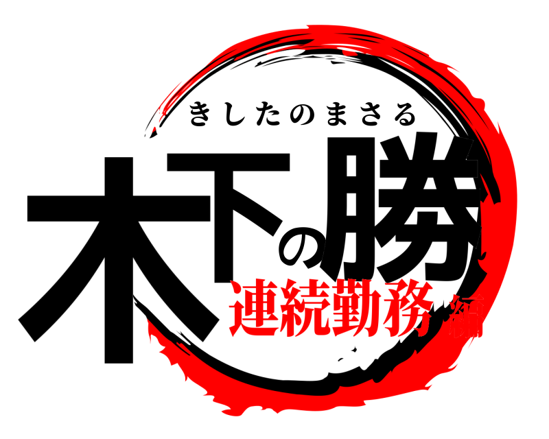  木下の勝 きしたのまさる 連続勤務編