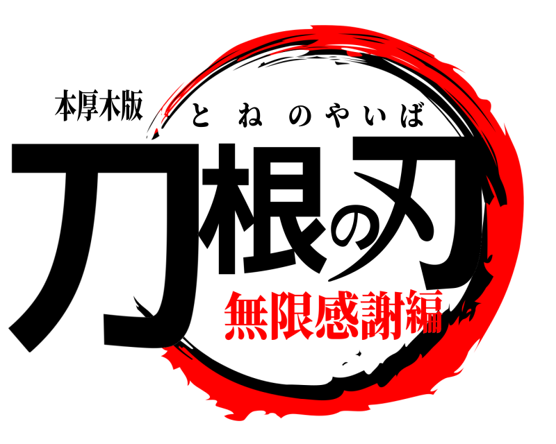 本厚木版 刀根の刃 とねのやいば 無限感謝編