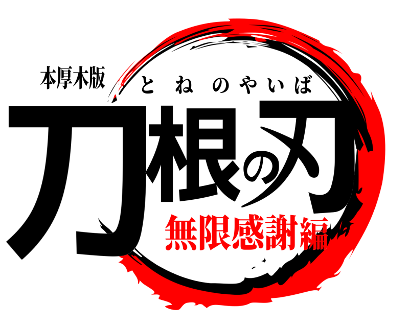 本厚木版 刀根の刃 とねのやいば 無限感謝編