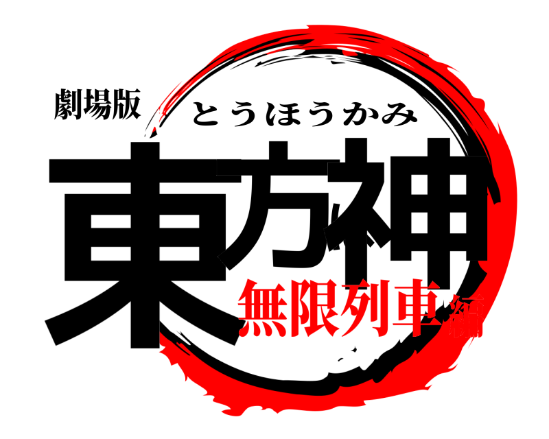 劇場版 東方は神 とうほうかみ 無限列車編