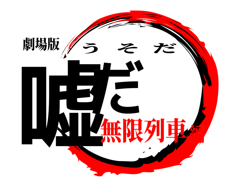 劇場版 嘘だ うそだ 無限列車編
