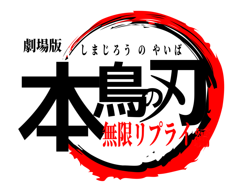 劇場版 本鳥の刃 しまじろうのやいば 無限リプライ編