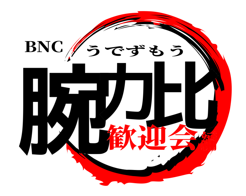 BNC 腕力 比 うでずもう 歓迎会編