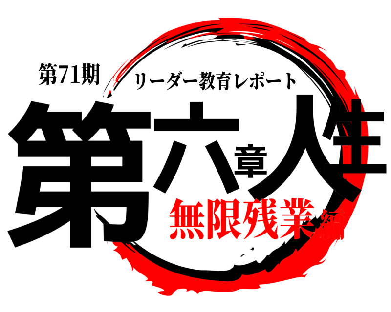第71期 第六章人生 リーダー教育レポート 無限残業編
