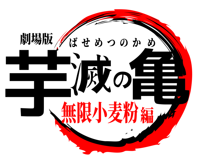 劇場版 芋滅の亀 ばせめつのかめ 無限小麦粉編