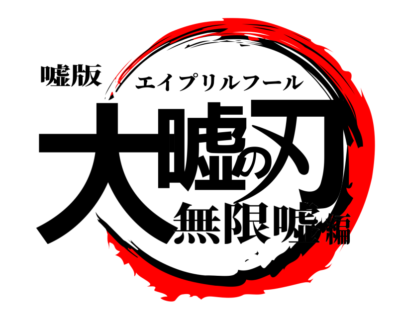 嘘版 大嘘の刃 エイプリルフール 無限嘘編