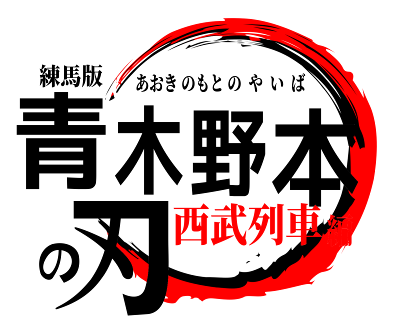 練馬版 青木野本の刃 あおきのもとのやいば 西武列車編