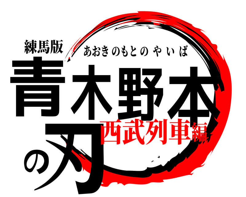 練馬版 青木野本の刃 あおきのもとのやいば 西武列車編